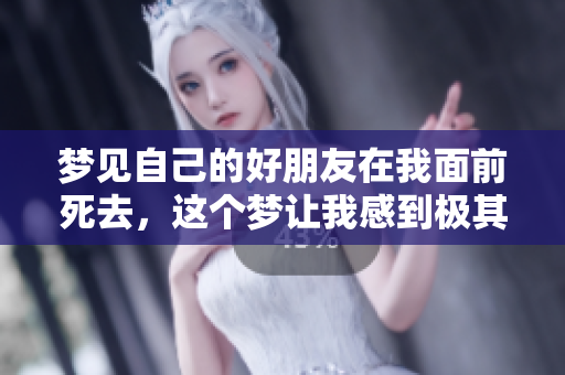 梦见自己的好朋友在我面前死去，这个梦让我感到极其恐惧和不安