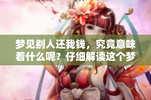 梦见别人还我钱，究竟意味着什么呢？仔细解读这个梦的深层含义。