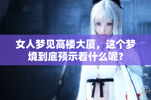 女人梦见高楼大厦，这个梦境到底预示着什么呢？