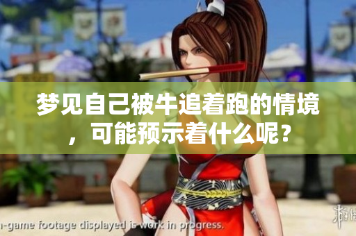 梦见自己被牛追着跑的情境，可能预示着什么呢？