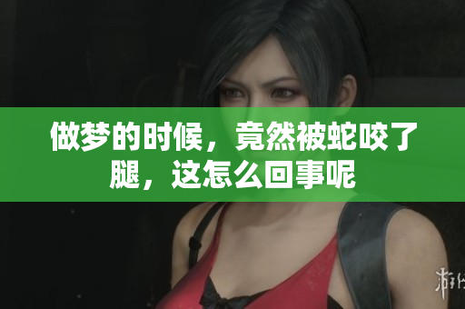 做梦的时候，竟然被蛇咬了腿，这怎么回事呢