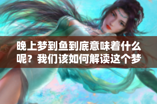 晚上梦到鱼到底意味着什么呢？我们该如何解读这个梦境呢？