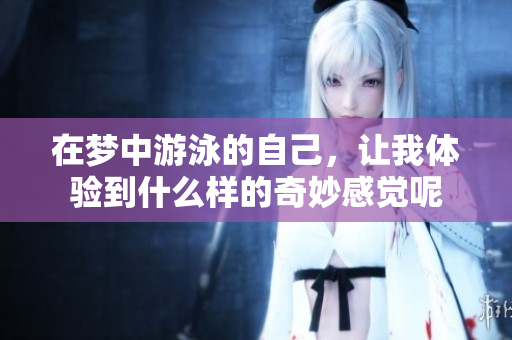 在梦中游泳的自己，让我体验到什么样的奇妙感觉呢