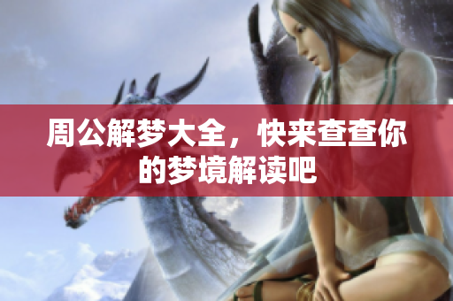 周公解梦大全，快来查查你的梦境解读吧