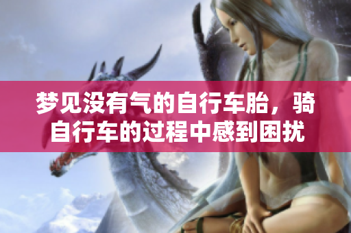 梦见没有气的自行车胎，骑自行车的过程中感到困扰