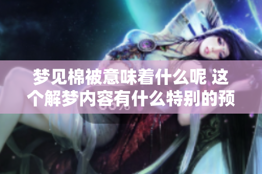 梦见棉被意味着什么呢 这个解梦内容有什么特别的预兆吗