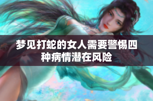 梦见打蛇的女人需要警惕四种病情潜在风险