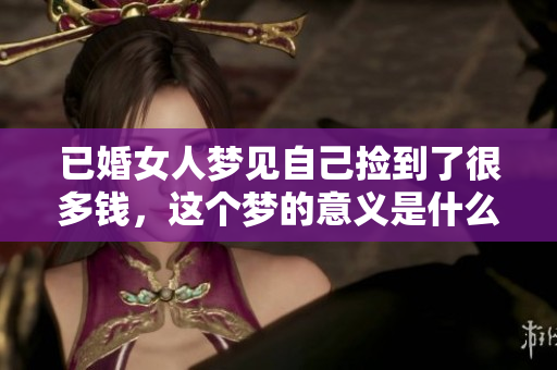 已婚女人梦见自己捡到了很多钱，这个梦的意义是什么呢