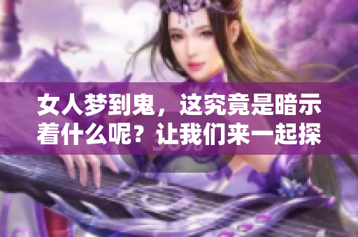 女人梦到鬼，这究竟是暗示着什么呢？让我们来一起探讨一下。