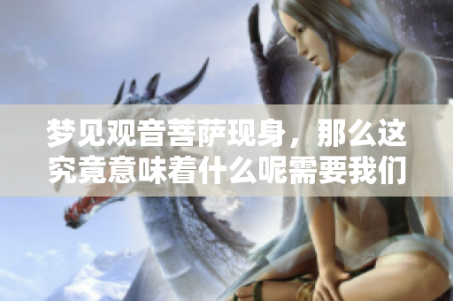 梦见观音菩萨现身，那么这究竟意味着什么呢需要我们仔细探讨一下