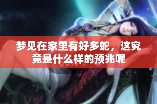 梦见在家里有好多蛇，这究竟是什么样的预兆呢