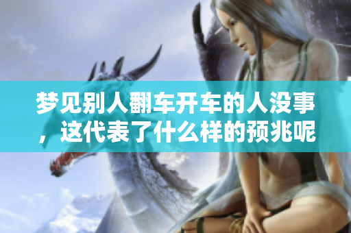 梦见别人翻车开车的人没事，这代表了什么样的预兆呢