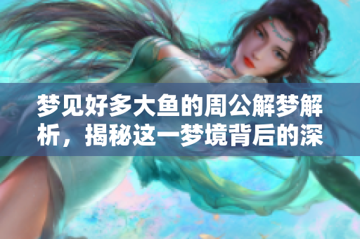 梦见好多大鱼的周公解梦解析，揭秘这一梦境背后的深意是什么