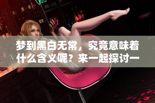 梦到黑白无常，究竟意味着什么含义呢？来一起探讨一下吧！