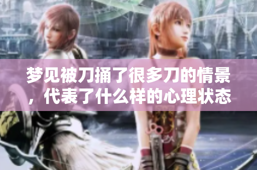 梦见被刀捅了很多刀的情景，代表了什么样的心理状态与内心挣扎呢