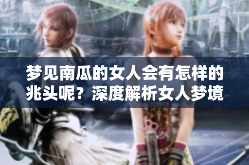梦见南瓜的女人会有怎样的兆头呢？深度解析女人梦境的意义和象征。