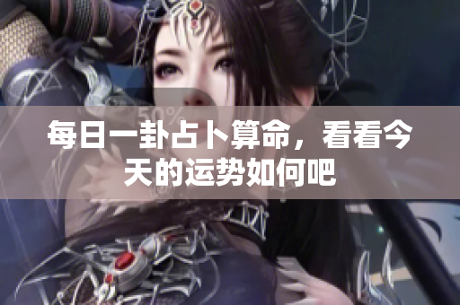 每日一卦占卜算命，看看今天的运势如何吧