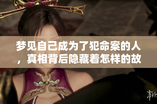 梦见自己成为了犯命案的人，真相背后隐藏着怎样的故事呢