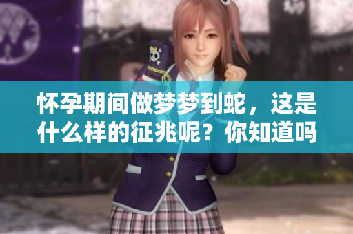 怀孕期间做梦梦到蛇，这是什么样的征兆呢？你知道吗？