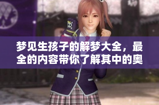 梦见生孩子的解梦大全，最全的内容带你了解其中的奥秘与象征意义