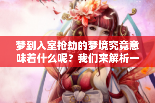 梦到入室抢劫的梦境究竟意味着什么呢？我们来解析一下这个梦的含义。