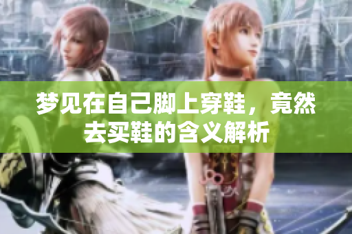 梦见在自己脚上穿鞋，竟然去买鞋的含义解析