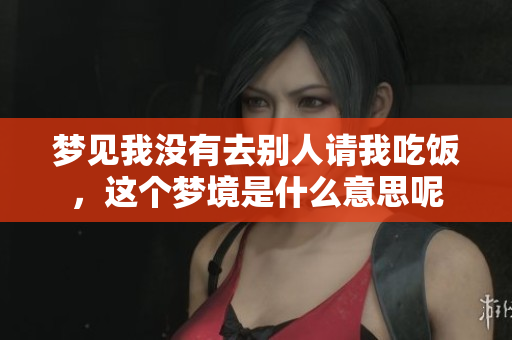 梦见我没有去别人请我吃饭，这个梦境是什么意思呢