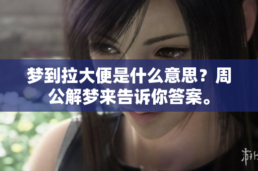 梦到拉大便是什么意思？周公解梦来告诉你答案。