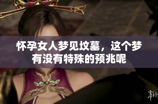 怀孕女人梦见坟墓，这个梦有没有特殊的预兆呢