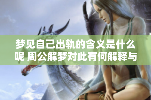 梦见自己出轨的含义是什么呢 周公解梦对此有何解释与看法