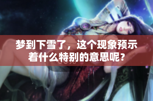 梦到下雪了，这个现象预示着什么特别的意思呢？