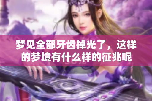 梦见全部牙齿掉光了，这样的梦境有什么样的征兆呢
