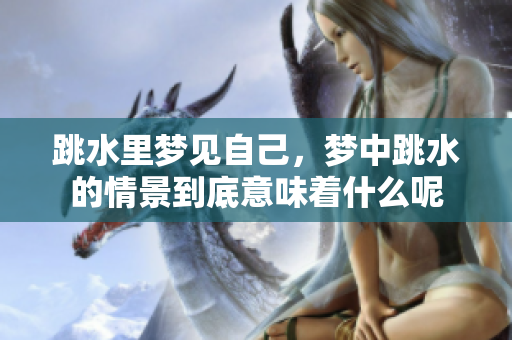 跳水里梦见自己，梦中跳水的情景到底意味着什么呢