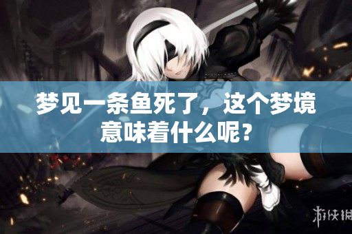 梦见一条鱼死了，这个梦境意味着什么呢？