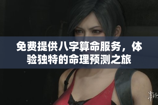 免费提供八字算命服务，体验独特的命理预测之旅