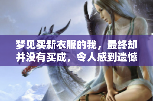 梦见买新衣服的我，最终却并没有买成，令人感到遗憾