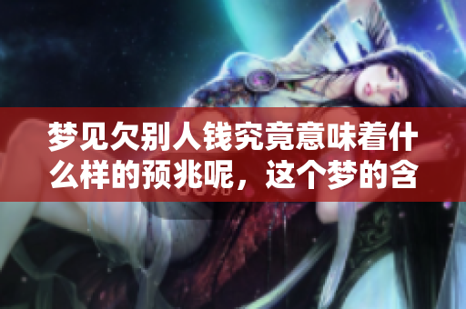 梦见欠别人钱究竟意味着什么样的预兆呢，这个梦的含义值得我们深入探讨