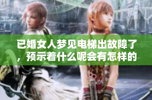已婚女人梦见电梯出故障了，预示着什么呢会有怎样的影响呢