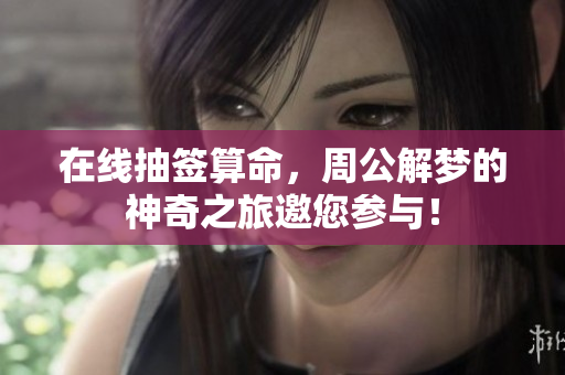 在线抽签算命，周公解梦的神奇之旅邀您参与！