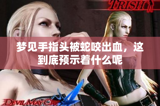 梦见手指头被蛇咬出血，这到底预示着什么呢
