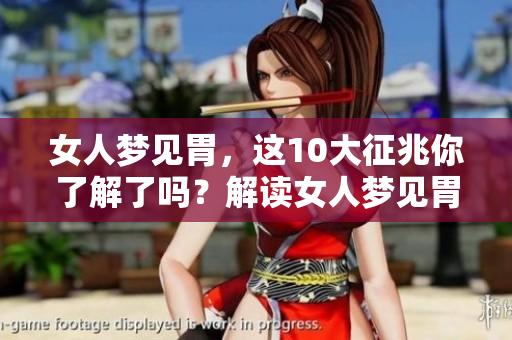 女人梦见胃，这10大征兆你了解了吗？解读女人梦见胃的深层含义