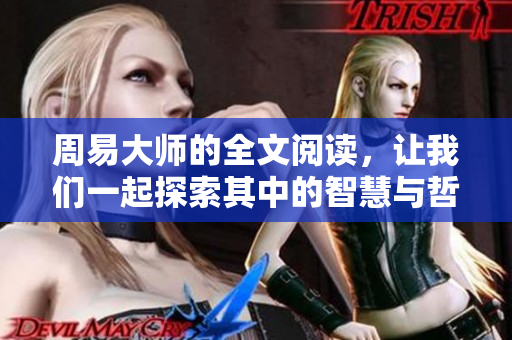 周易大师的全文阅读，让我们一起探索其中的智慧与哲理