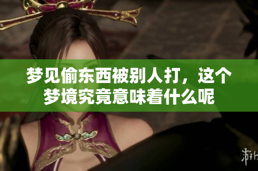 梦见偷东西被别人打，这个梦境究竟意味着什么呢