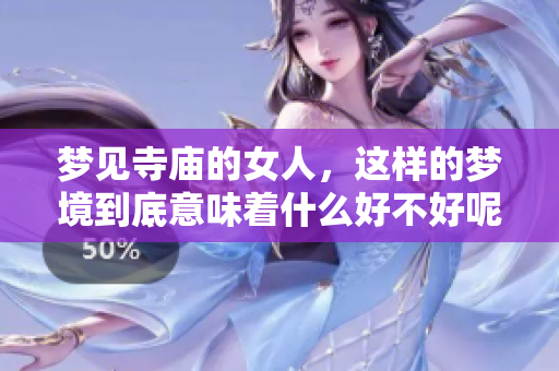 梦见寺庙的女人，这样的梦境到底意味着什么好不好呢