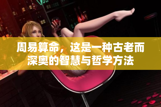 周易算命，这是一种古老而深奥的智慧与哲学方法