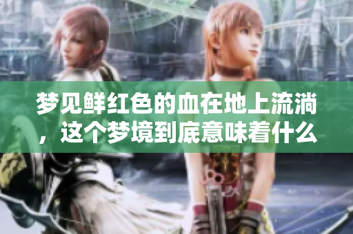 梦见鲜红色的血在地上流淌，这个梦境到底意味着什么呢