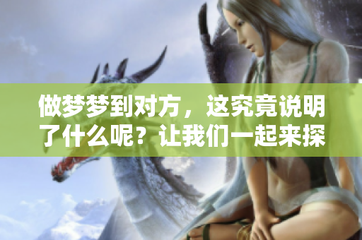 做梦梦到对方，这究竟说明了什么呢？让我们一起来探讨一下这个有趣的现象。