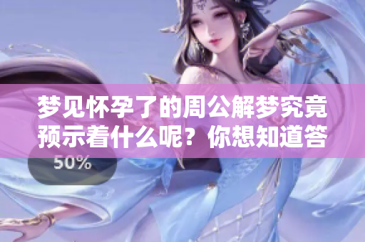 梦见怀孕了的周公解梦究竟预示着什么呢？你想知道答案吗？