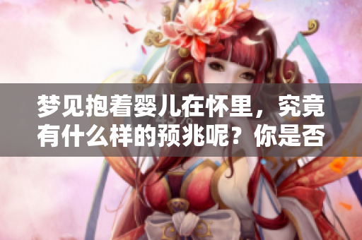 梦见抱着婴儿在怀里，究竟有什么样的预兆呢？你是否知道这些含义？