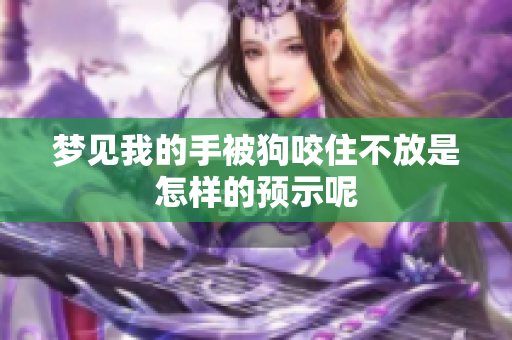 梦见我的手被狗咬住不放是怎样的预示呢